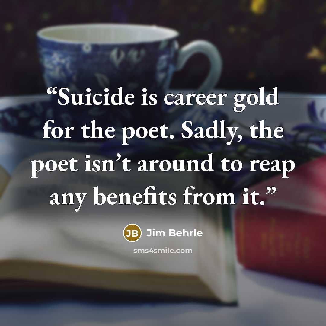 “Suicide is career gold for the poet. Sadly, the poet isn’t around to reap any benefits from it.” quote by Jim Behrle