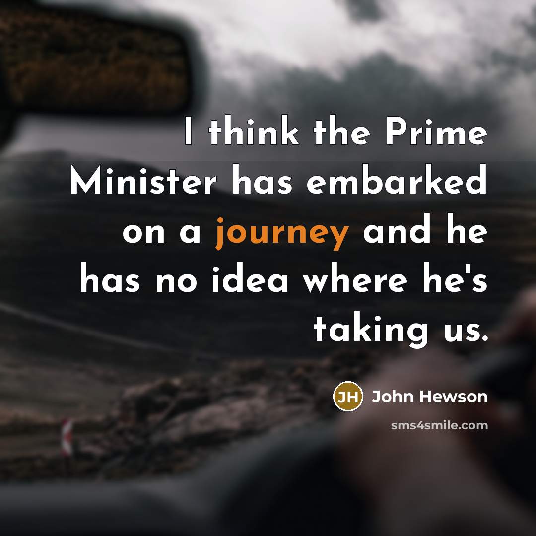 “I think the Prime Minister has embarked on a journey and he has no idea where he's taking us.” quote by John Hewson
