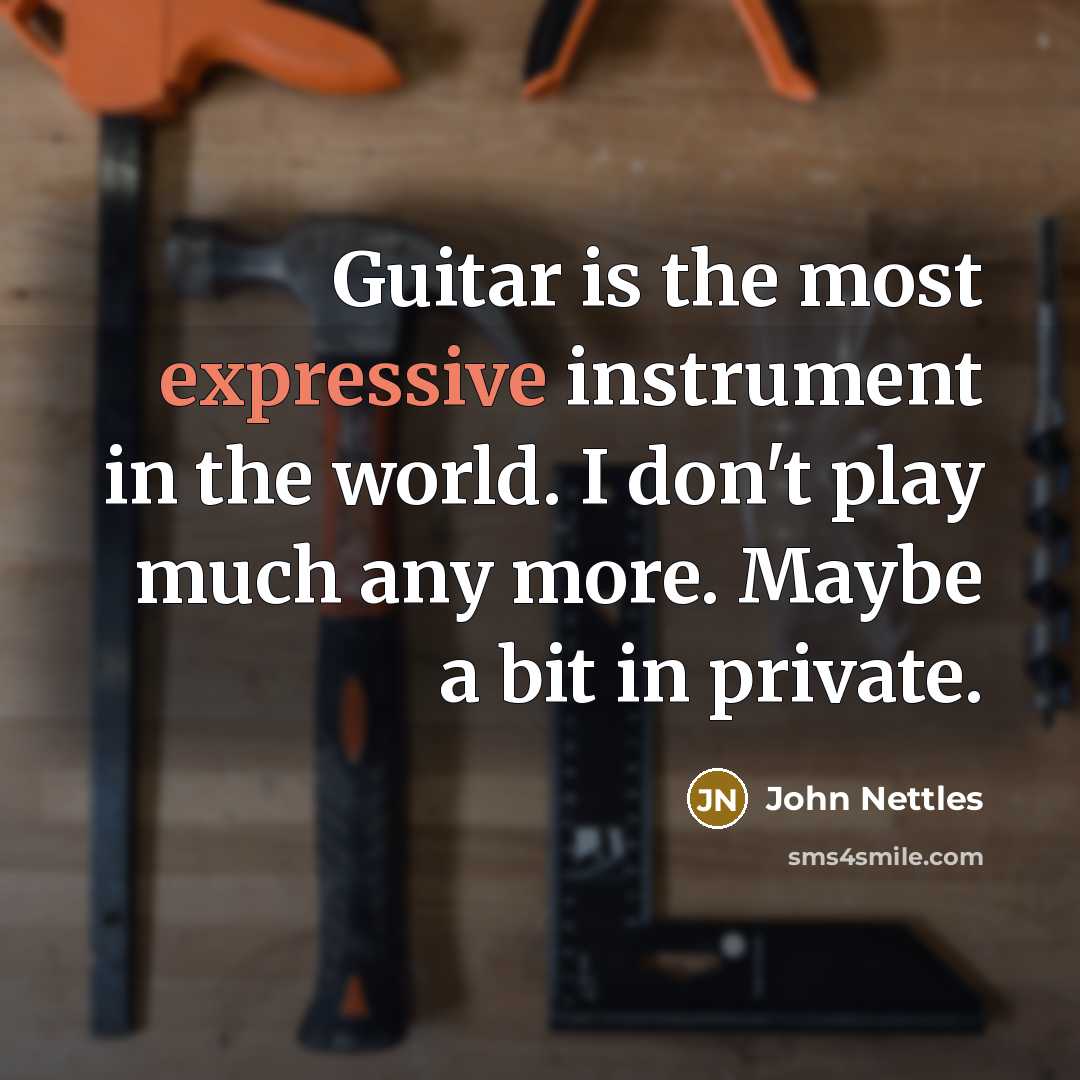 “Guitar is the most expressive instrument in the world. I don't play much any more. Maybe a bit in private.” quote by John Nettles