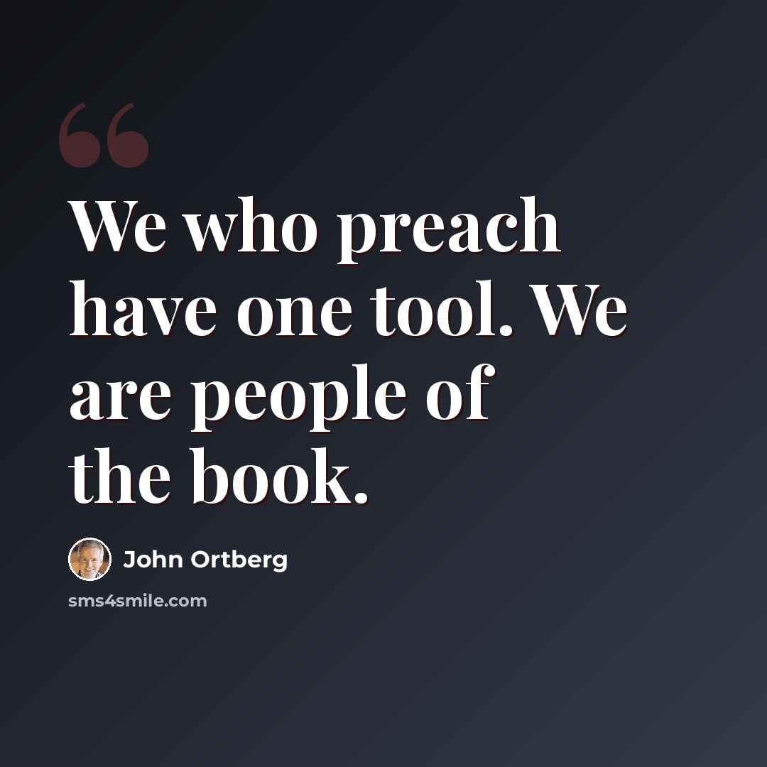 “We who preach have one tool. We are people of the book.” quote by John Ortberg
