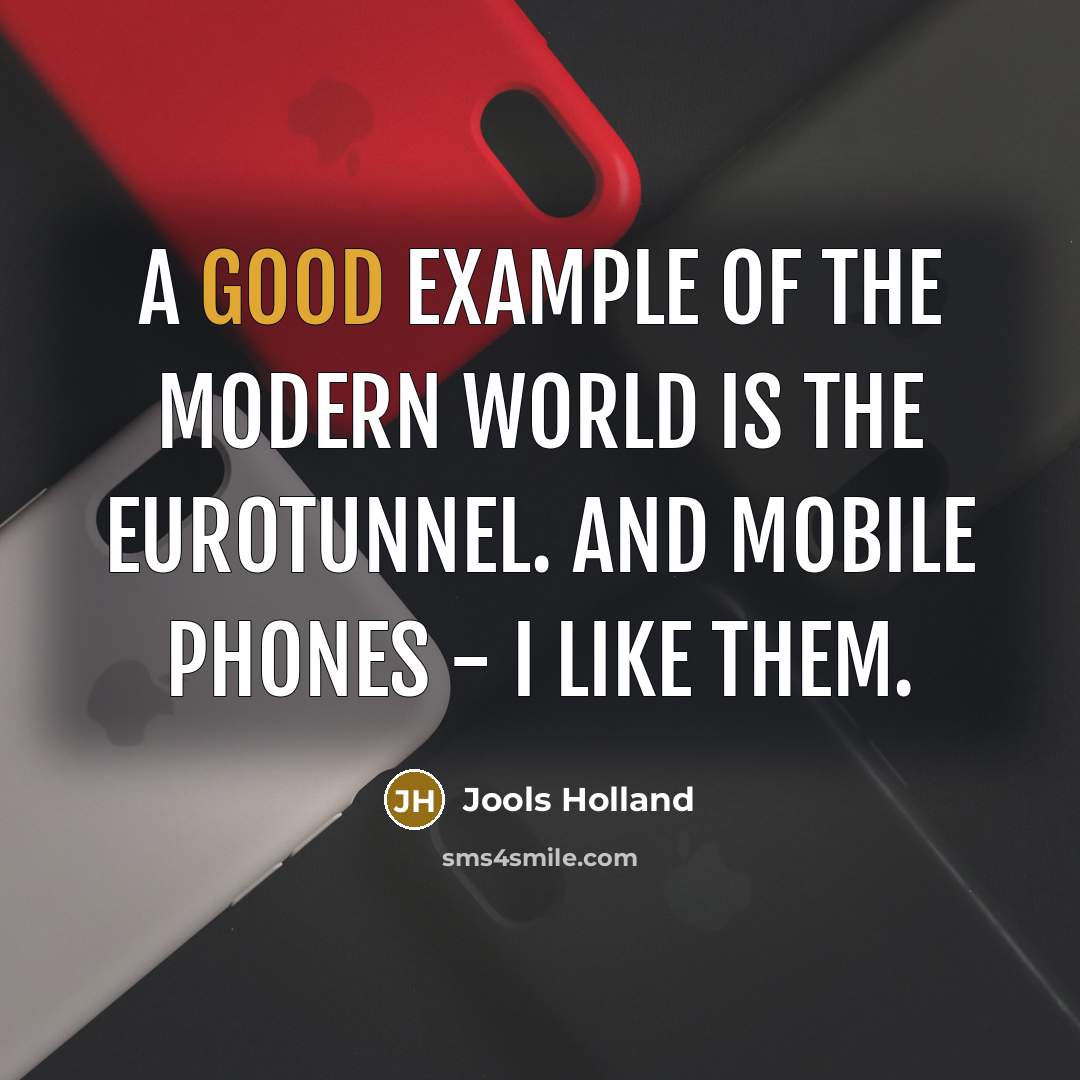 “A good example of the modern world is the Eurotunnel. And mobile phones - I like them.” quote by Jools Holland