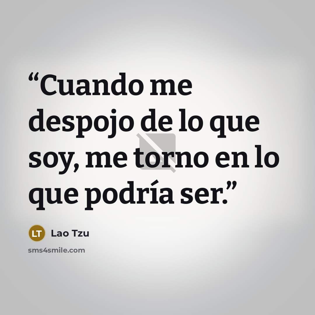 “Cuando me despojo de lo que soy, me torno en lo que podría ser.” quote by Lao Tzu
