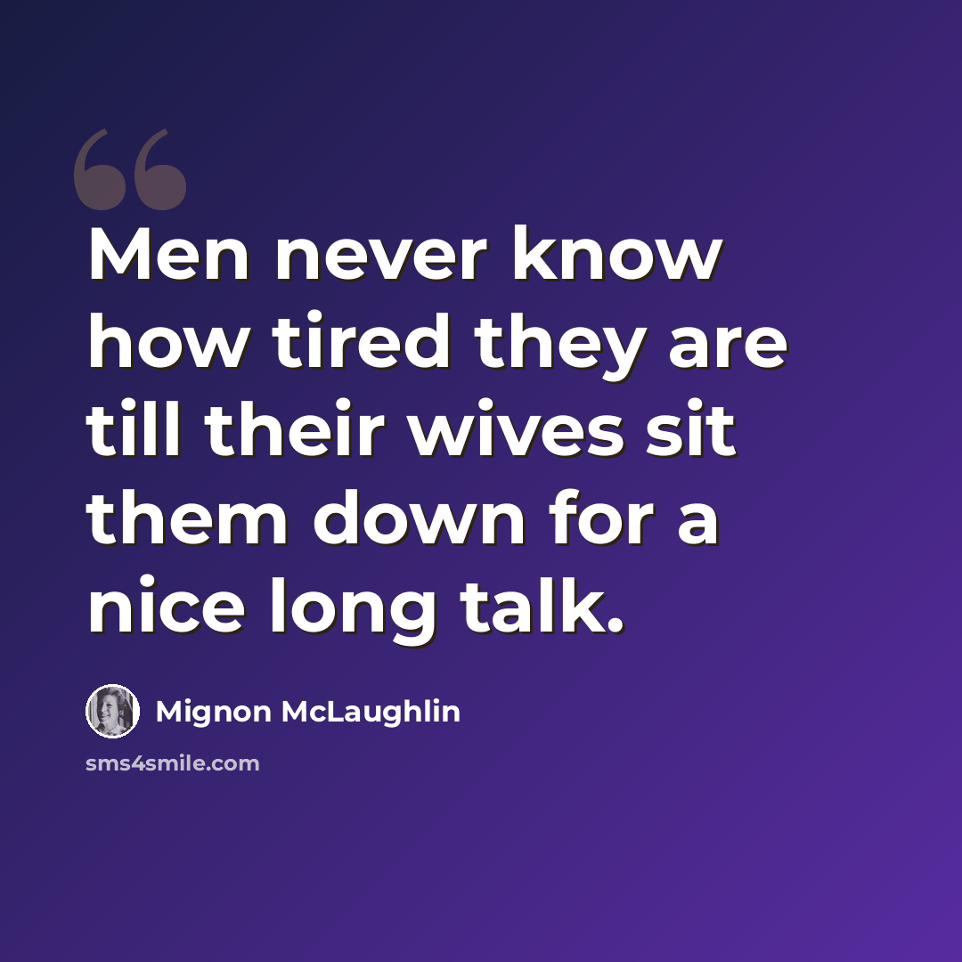 “Men never know how tired they are till their wives sit them down for a nice long talk.” quote by Mignon McLaughlin
