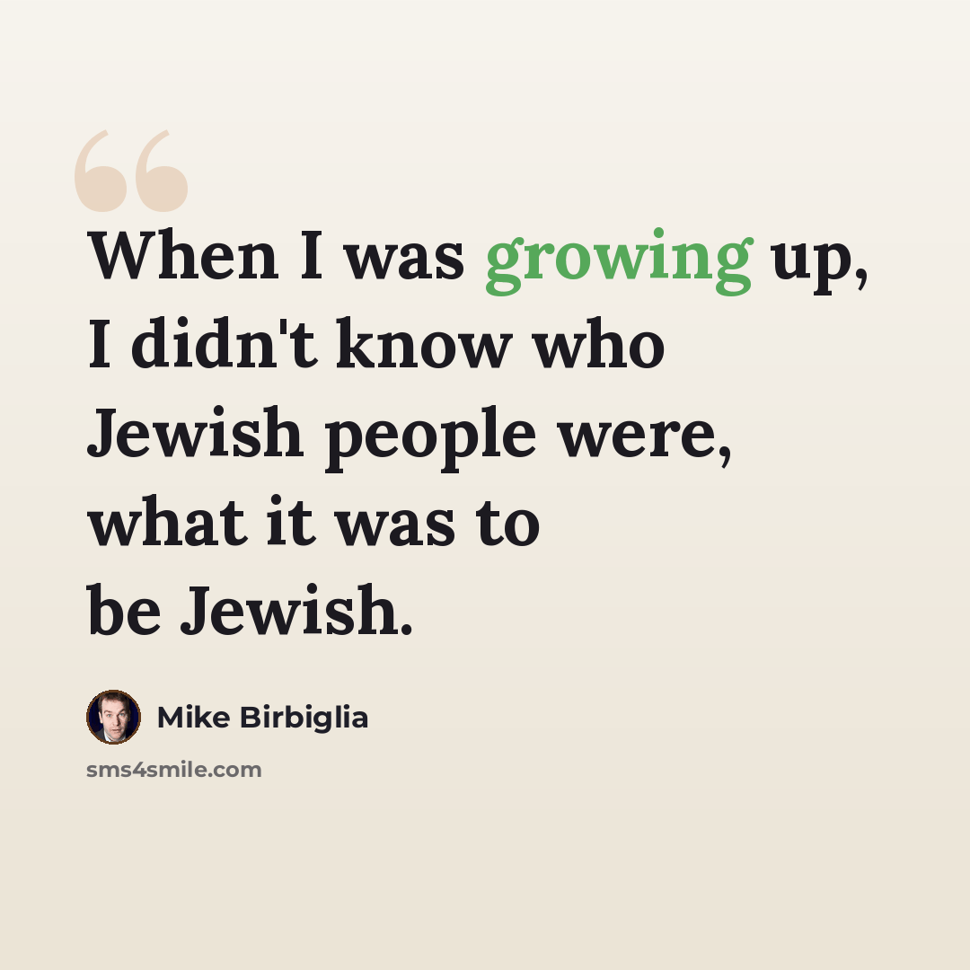 “When I was growing up, I didn't know who Jewish people were, what it was to be Jewish.” quote by Mike Birbiglia