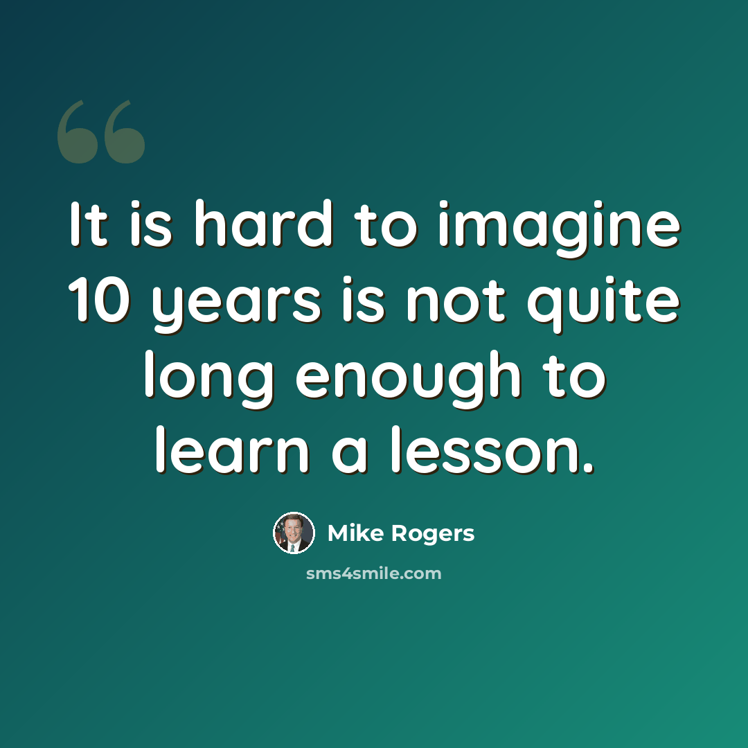 “It is hard to imagine 10 years is not quite long enough to learn a lesson.” quote by Mike Rogers