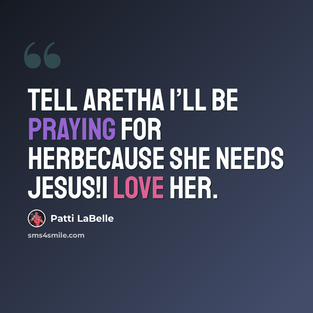 “Tell Aretha I’ll be praying for herBecause she needs Jesus!I love her.” quote by Patti LaBelle