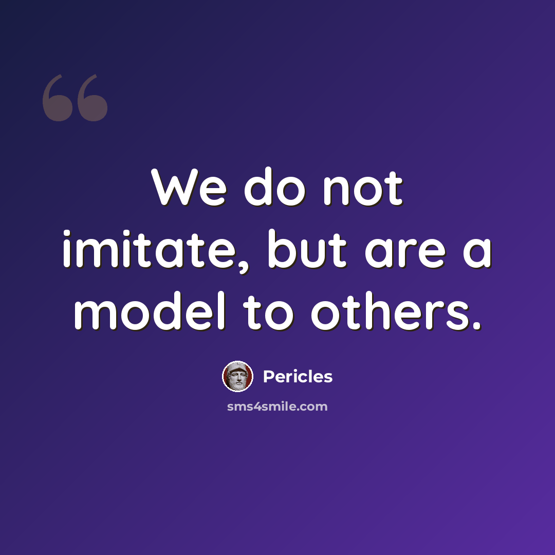 “We do not imitate, but are a model to others.” quote by Pericles