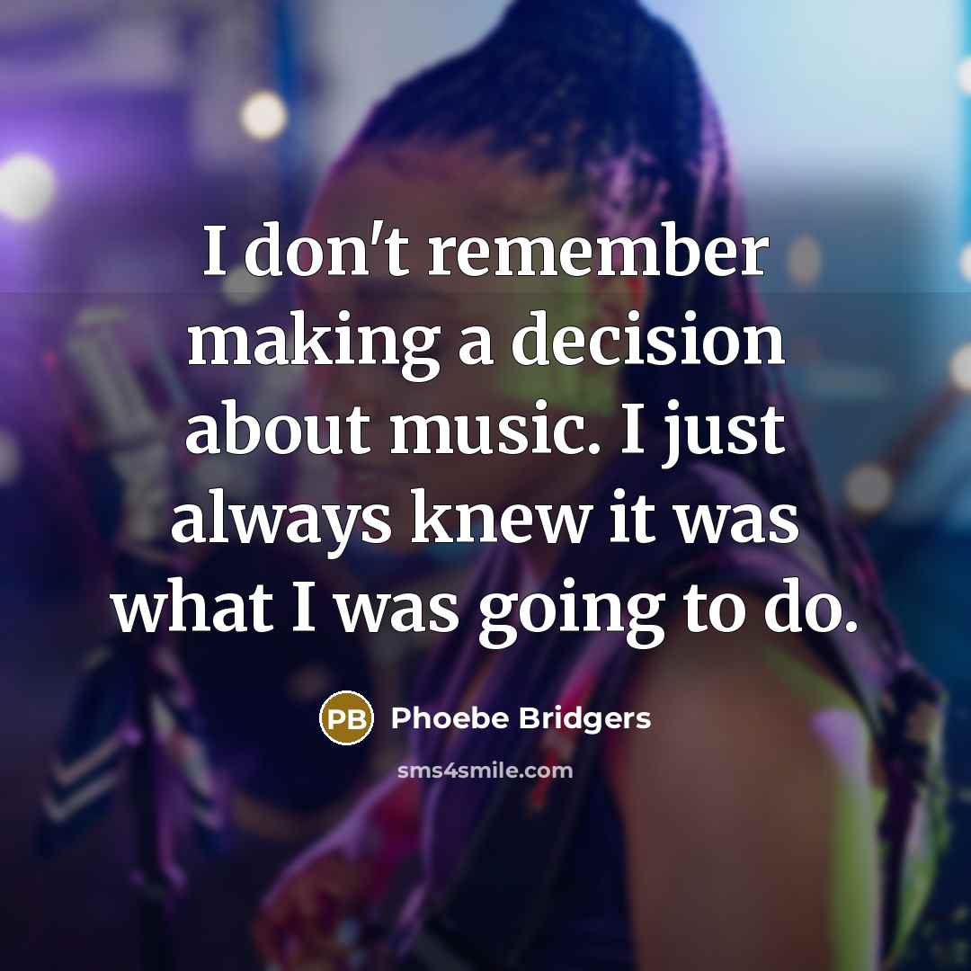 “I don't remember making a decision about music. I just always knew it was what I was going to do.” quote by Phoebe Bridgers