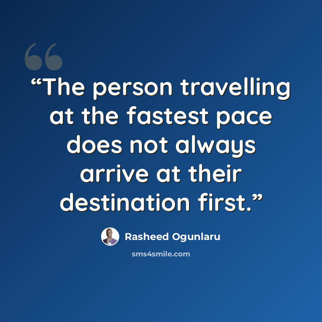 “The person travelling at the fastest pace does not always arrive at their destination first.” quote by Rasheed Ogunlaru