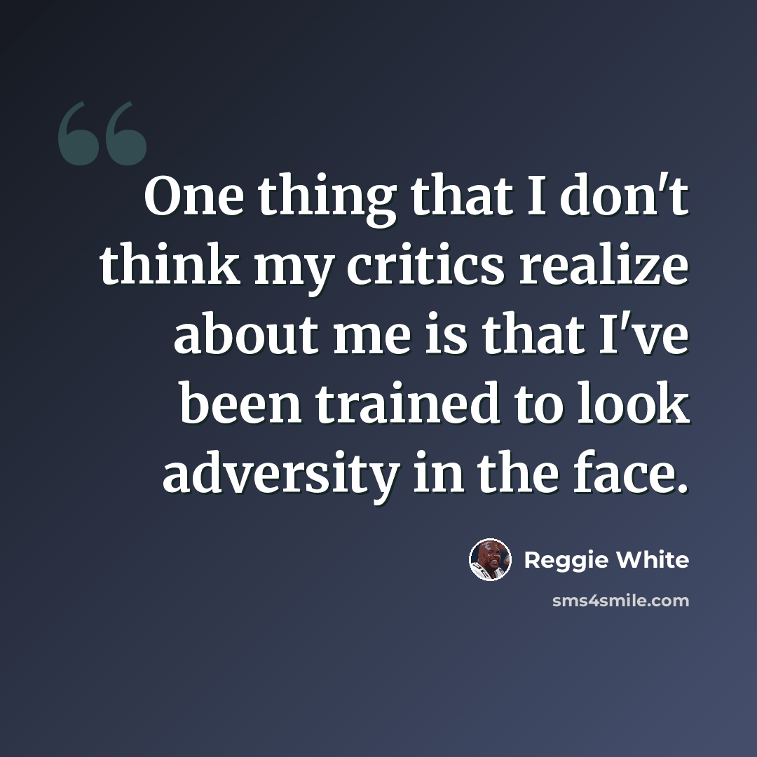 “One thing that I don't think my critics realize about me is that I've been trained to look adversity in the face.” quote by Reggie White