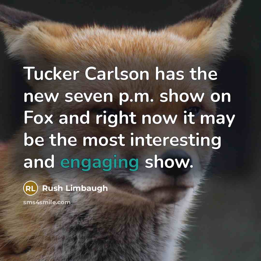 “Tucker Carlson has the new seven p.m. show on Fox and right now it may be the most interesting and engaging show.” quote by Rush Limbaugh