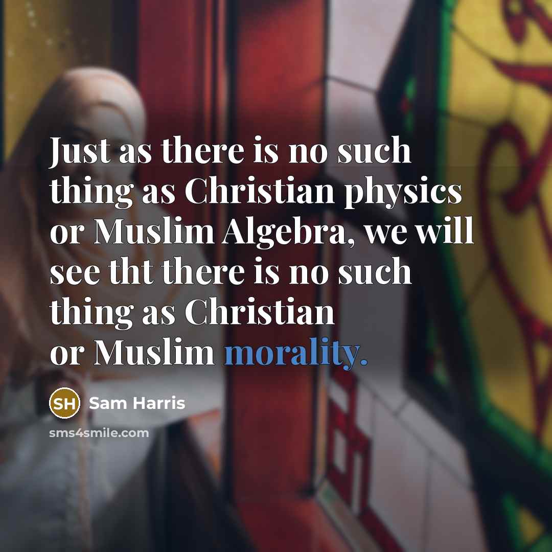 “Just as there is no such thing as Christian physics or Muslim Algebra, we will see tht there is no such thing as Christian or Muslim morality.” quote by Sam Harris
