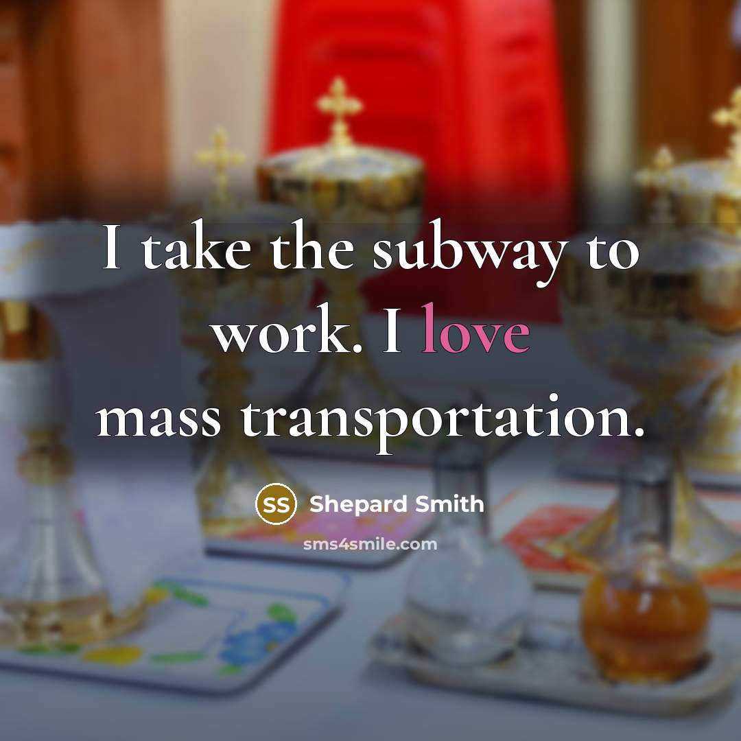 “I take the subway to work. I love mass transportation.” quote by Shepard Smith