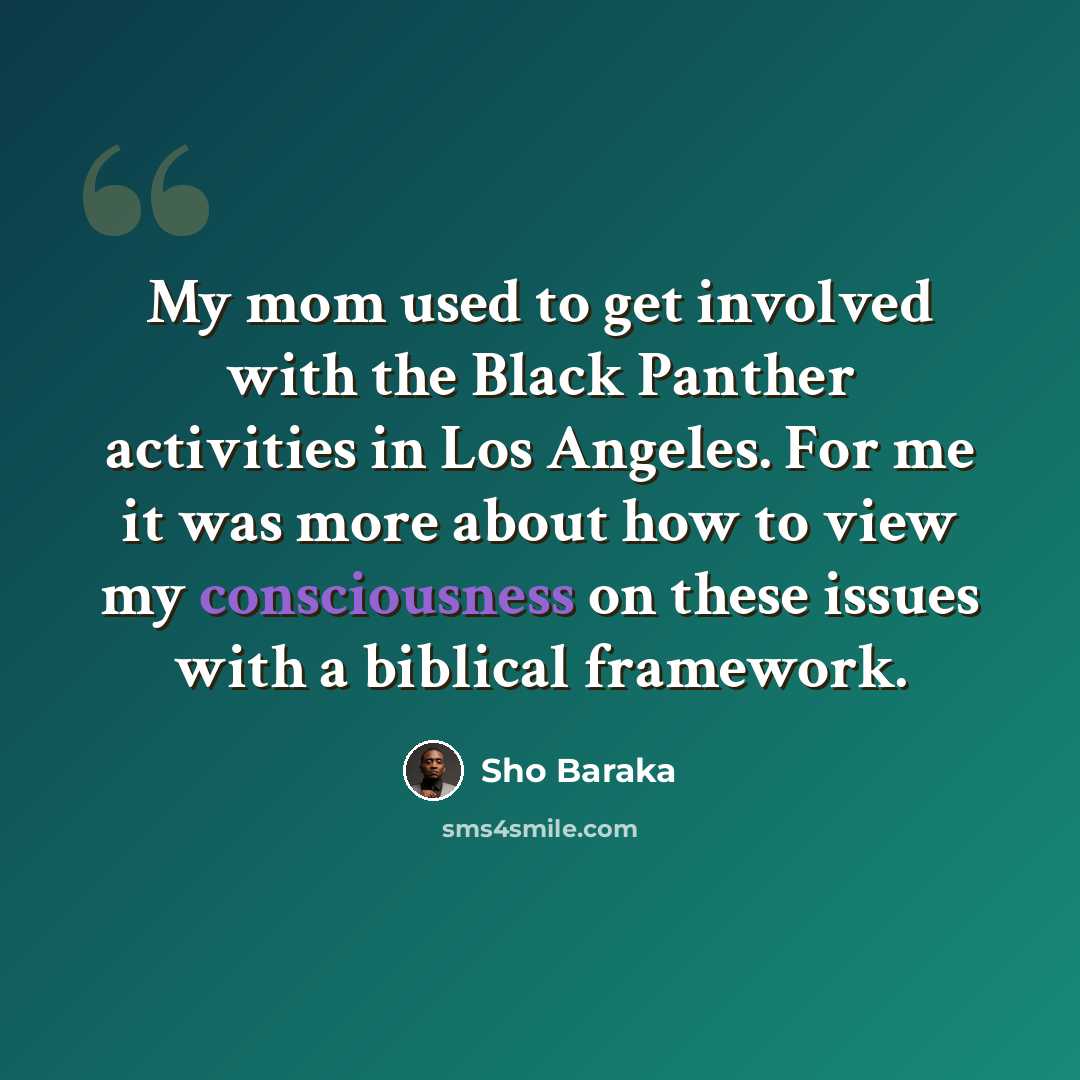 “My mom used to get involved with the Black Panther activities in Los Angeles. For me it was more about how to view my consciousness on these issues with a biblical framework.” quote by Sho Baraka