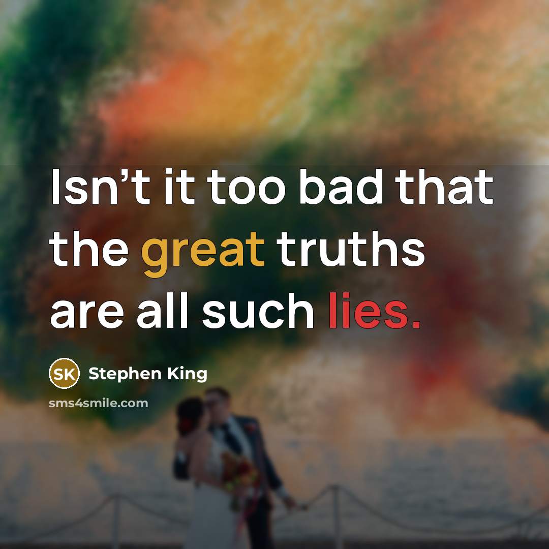 “Isn't it too bad that the great truths are all such lies.” quote by Stephen King