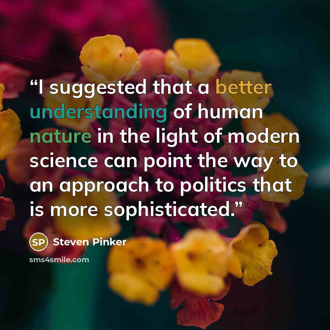 “I suggested that a better understanding of human nature in the light of modern science can point the way to an approach to politics that is more sophisticated.” quote by Steven Pinker