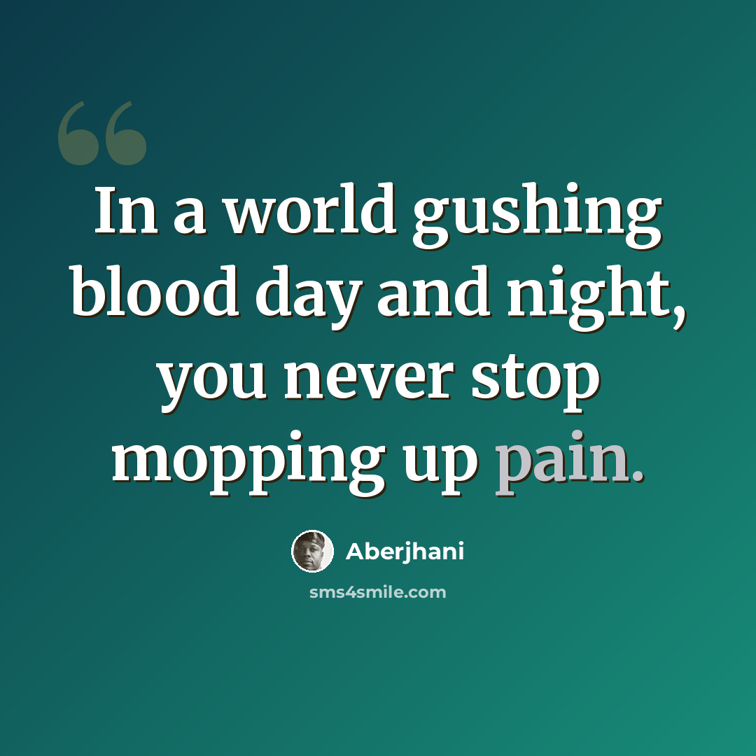 “In a world gushing blood day and night, you never stop mopping up pain.” quote by Aberjhani