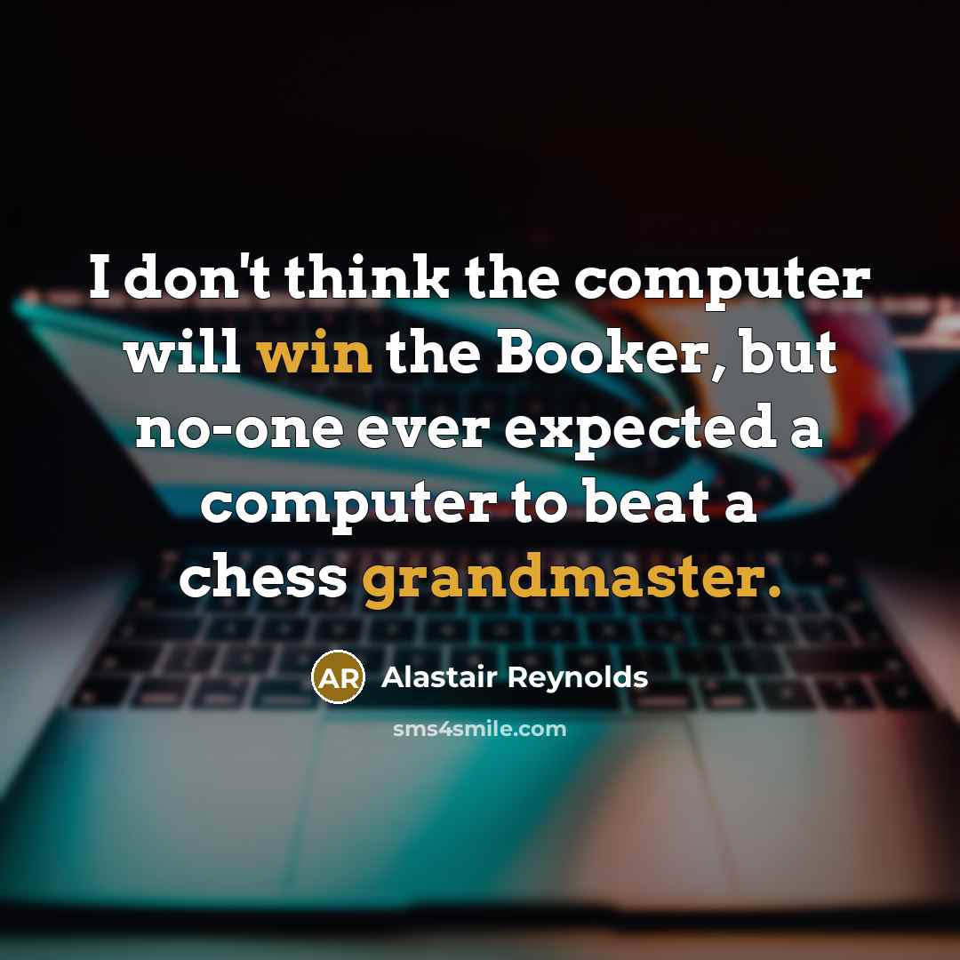 “I don't think the computer will win the Booker, but no-one ever expected a computer to beat a chess grandmaster.” quote by Alastair Reynolds