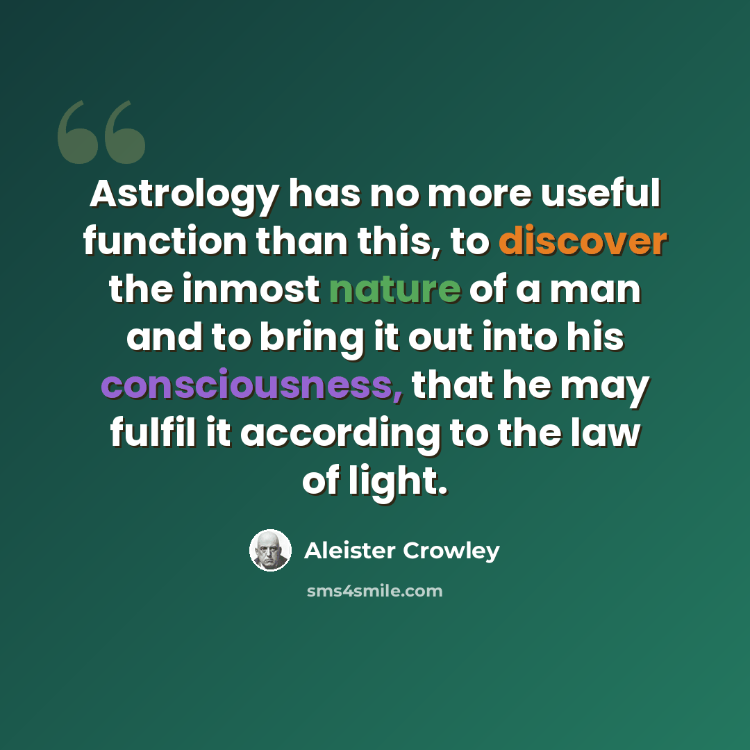 “Astrology has no more useful function than this, to discover the inmost nature of a man and to bring it out into his consciousness, that he may fulfil it according to the law of light.” quote by Aleister Crowley
