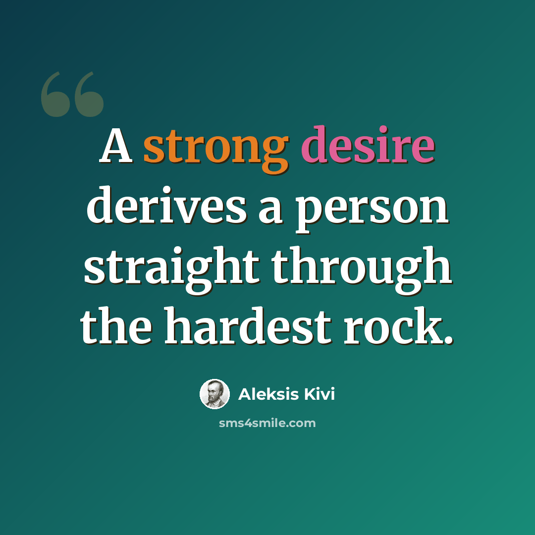 “A strong desire derives a person straight through the hardest rock.” quote by Aleksis Kivi