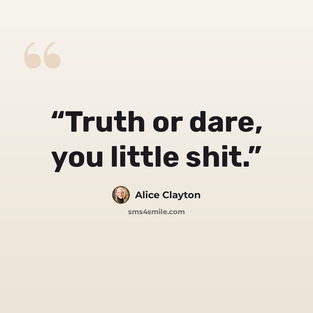 “Truth or dare, you little shit.” quote by Alice Clayton