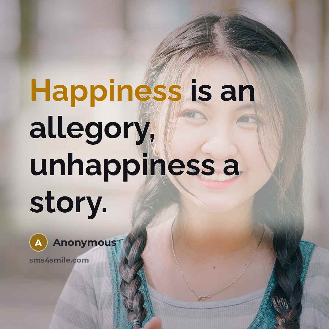 “Happiness is an allegory, unhappiness a story.” quote by Anonymous