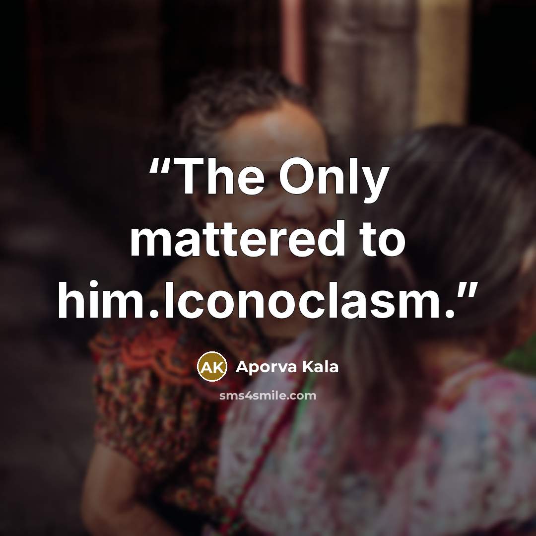 “The Only mattered to him.Iconoclasm.” quote by Aporva Kala