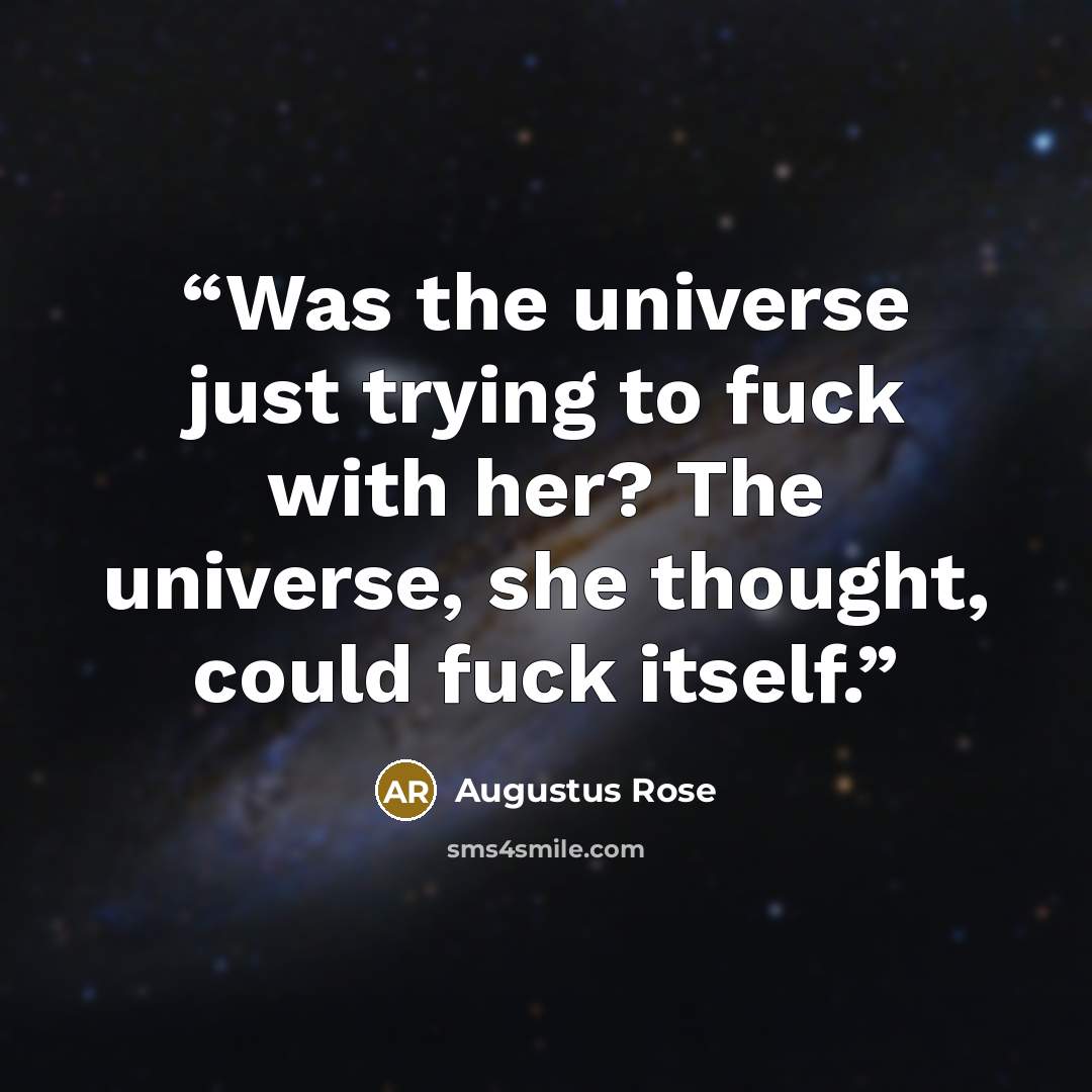 “Was the universe just trying to fuck with her? The universe, she thought, could fuck itself.” quote by Augustus Rose