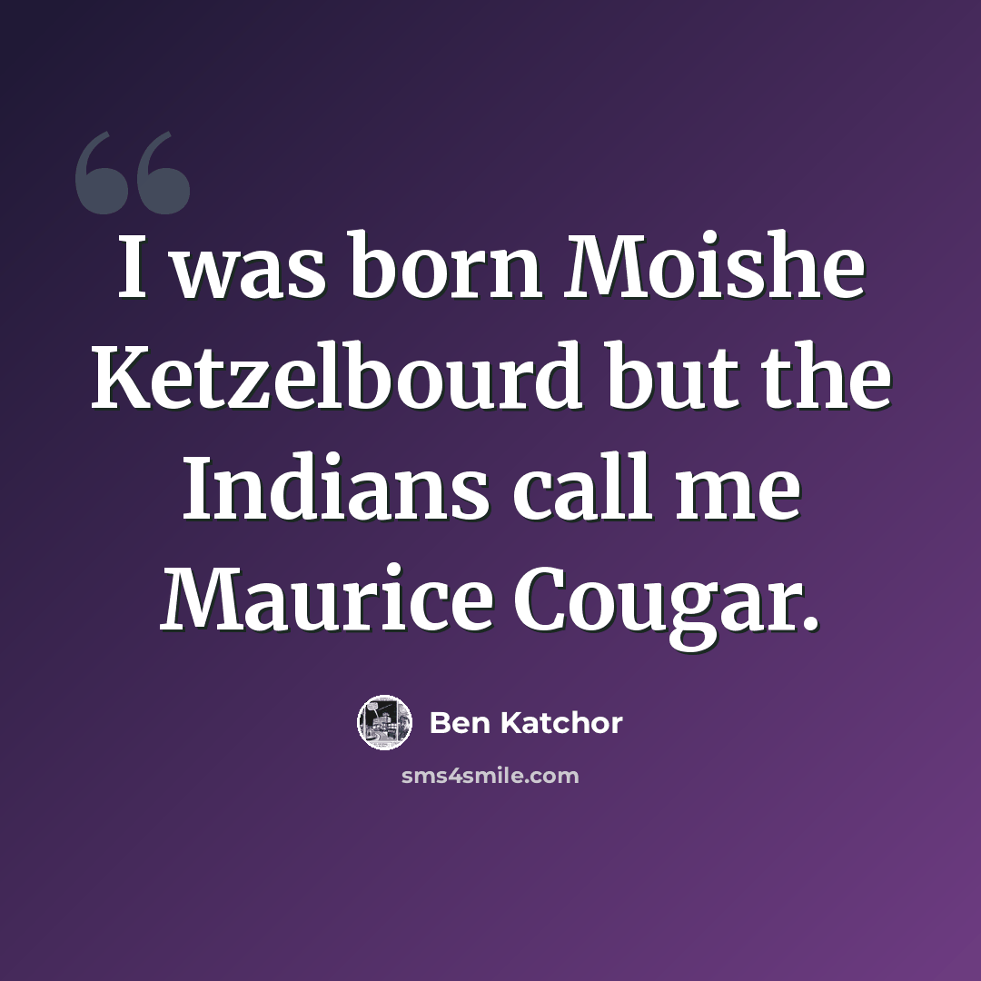 “I was born Moishe Ketzelbourd but the Indians call me Maurice Cougar.” quote by Ben Katchor