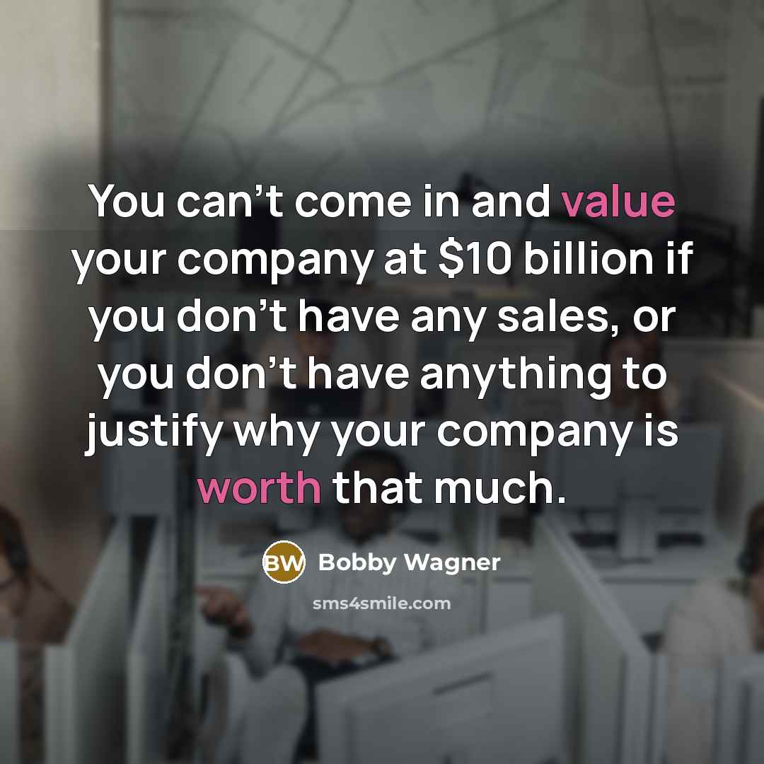 “You can't come in and value your company at $10 billion if you don't have any sales, or you don't have anything to justify why your company is worth that much.” quote by Bobby Wagner
