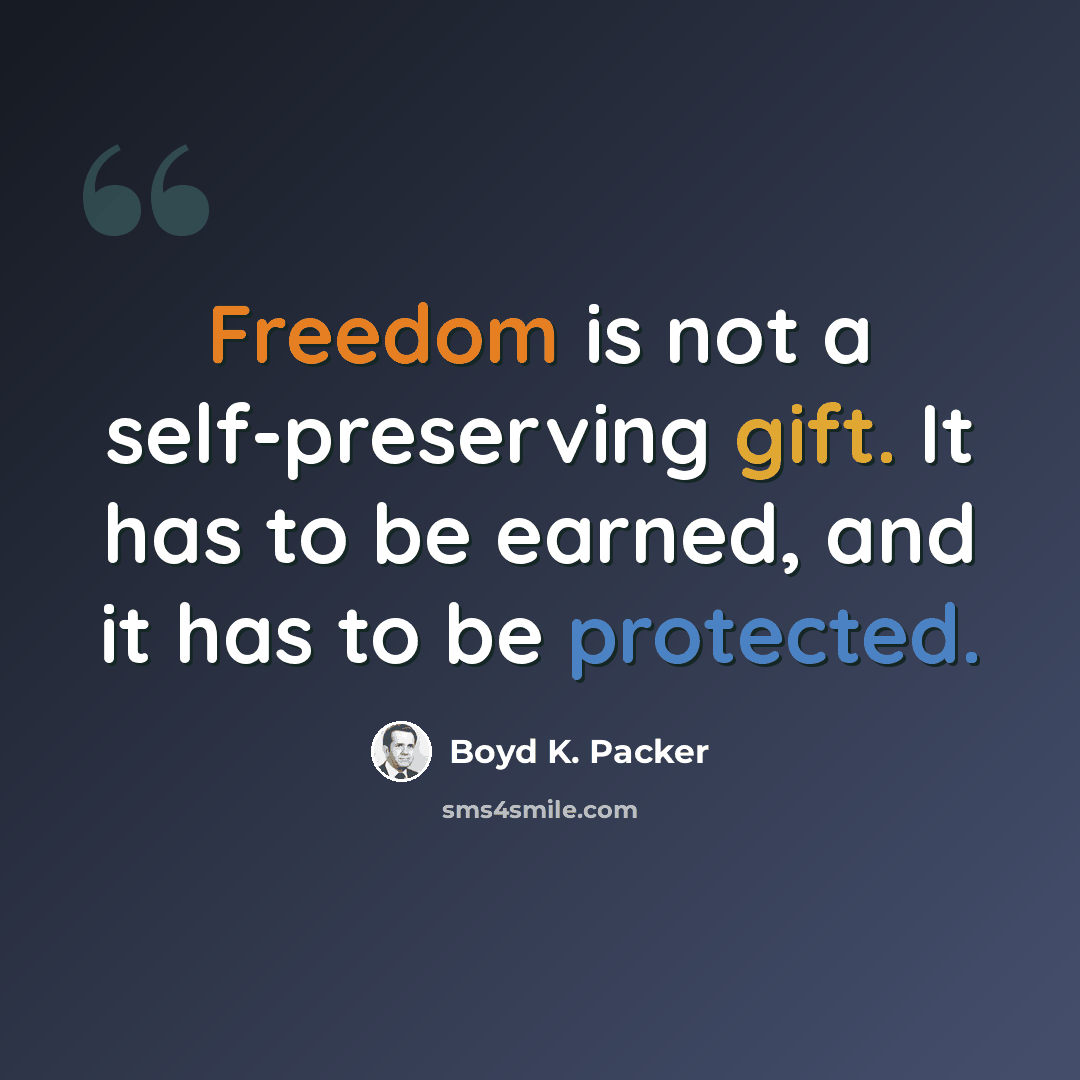 “Freedom is not a self-preserving gift. It has to be earned, and it has to be protected.” quote by Boyd K. Packer