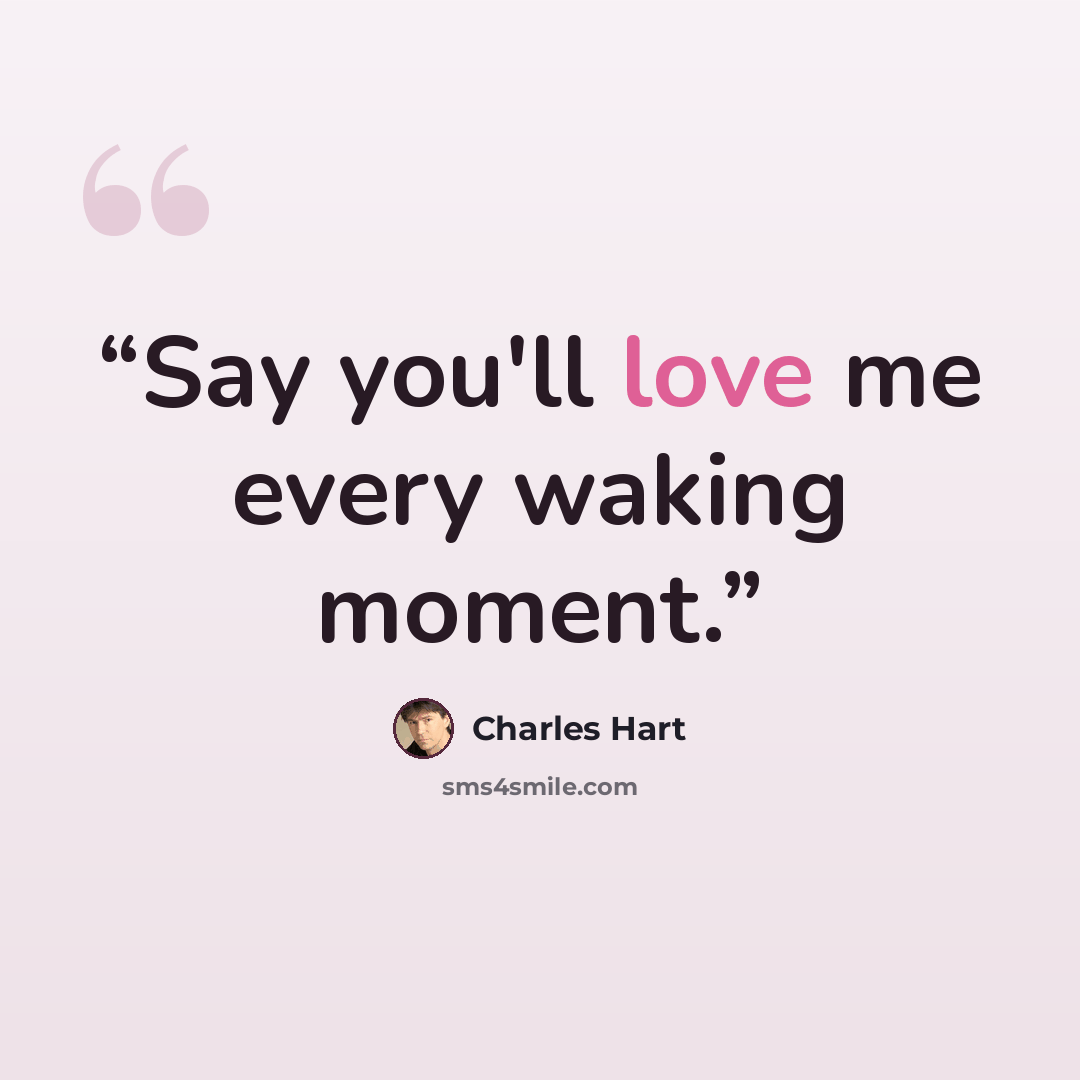 “Say you'll love me every waking moment.” quote by Charles Hart