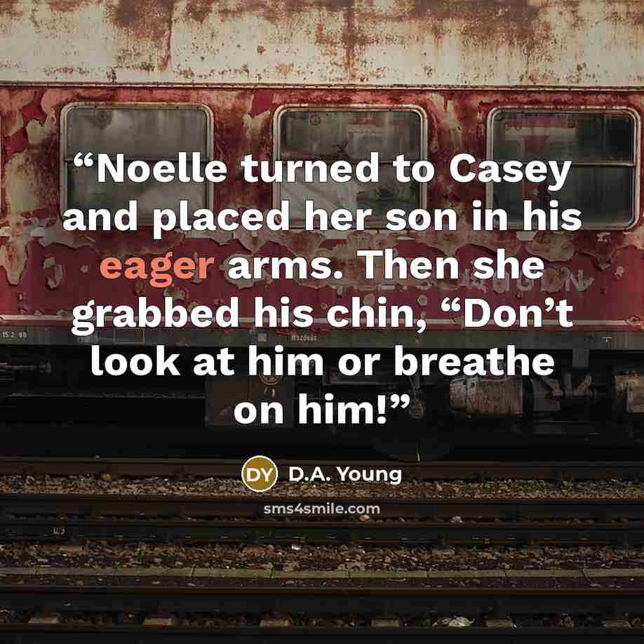 “Noelle turned to Casey and placed her son in his eager arms. Then she grabbed his chin, “Don’t look at him or breathe on him!” quote by D.A. Young