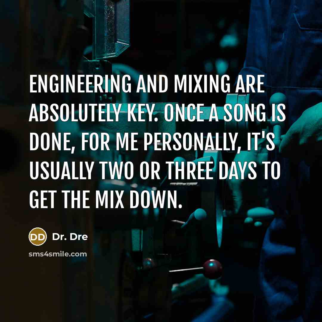 “Engineering and mixing are absolutely key. Once a song is done, for me personally, it's usually two or three days to get the mix down.” quote by Dr. Dre