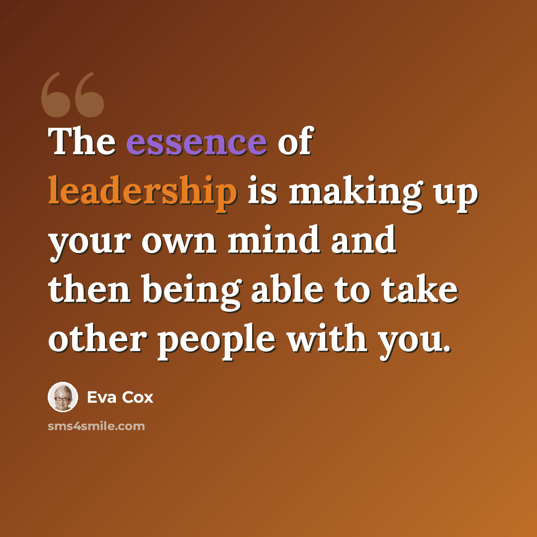 “The essence of leadership is making up your own mind and then being able to take other people with you.” quote by Eva Cox