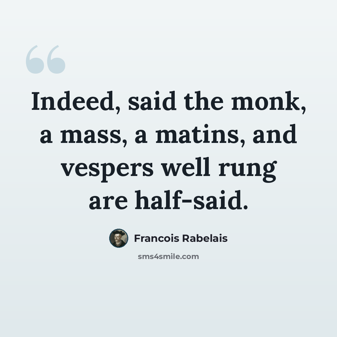 “Indeed, said the monk, a mass, a matins, and vespers well rung are half-said.” quote by Francois Rabelais