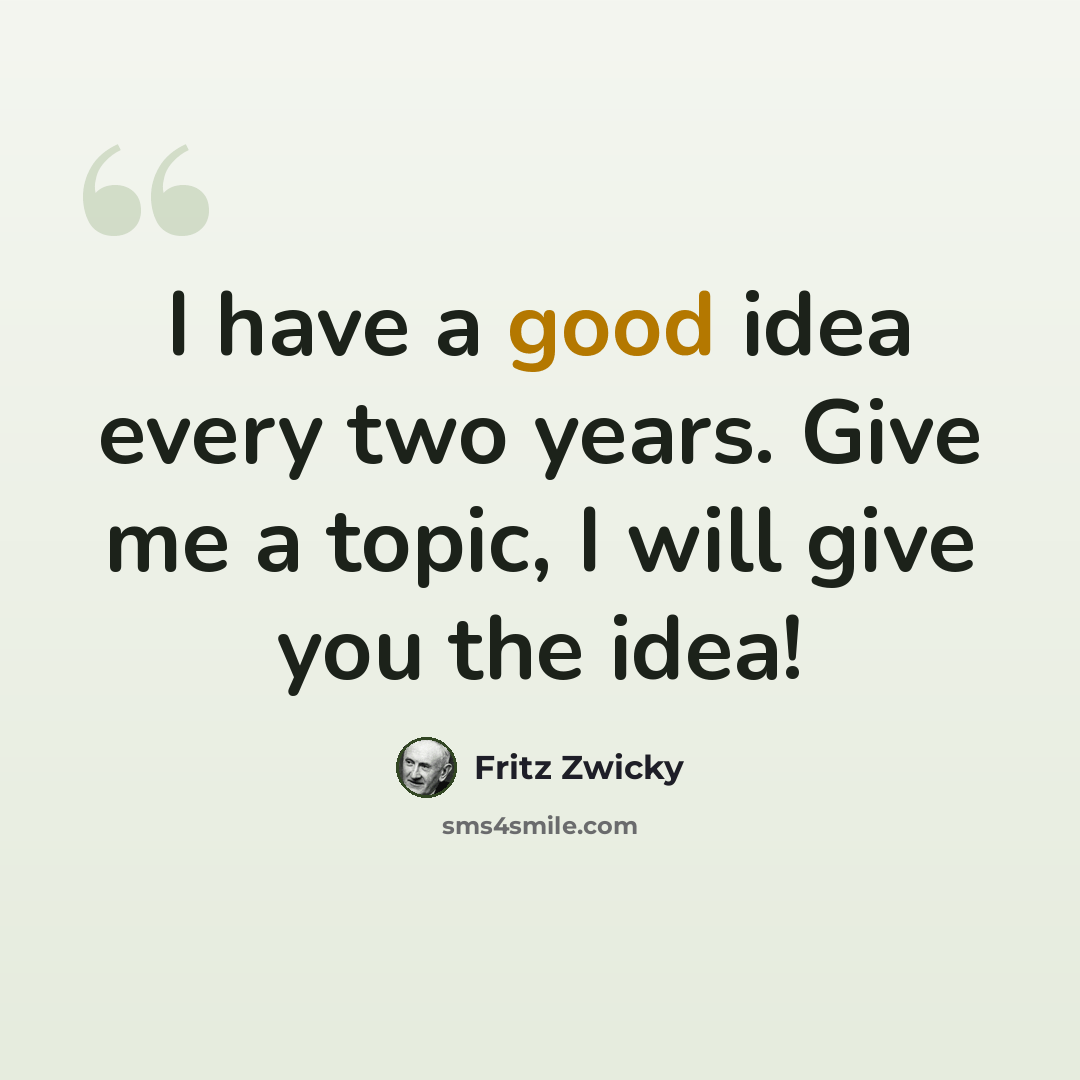 “I have a good idea every two years. Give me a topic, I will give you the idea!” quote by Fritz Zwicky