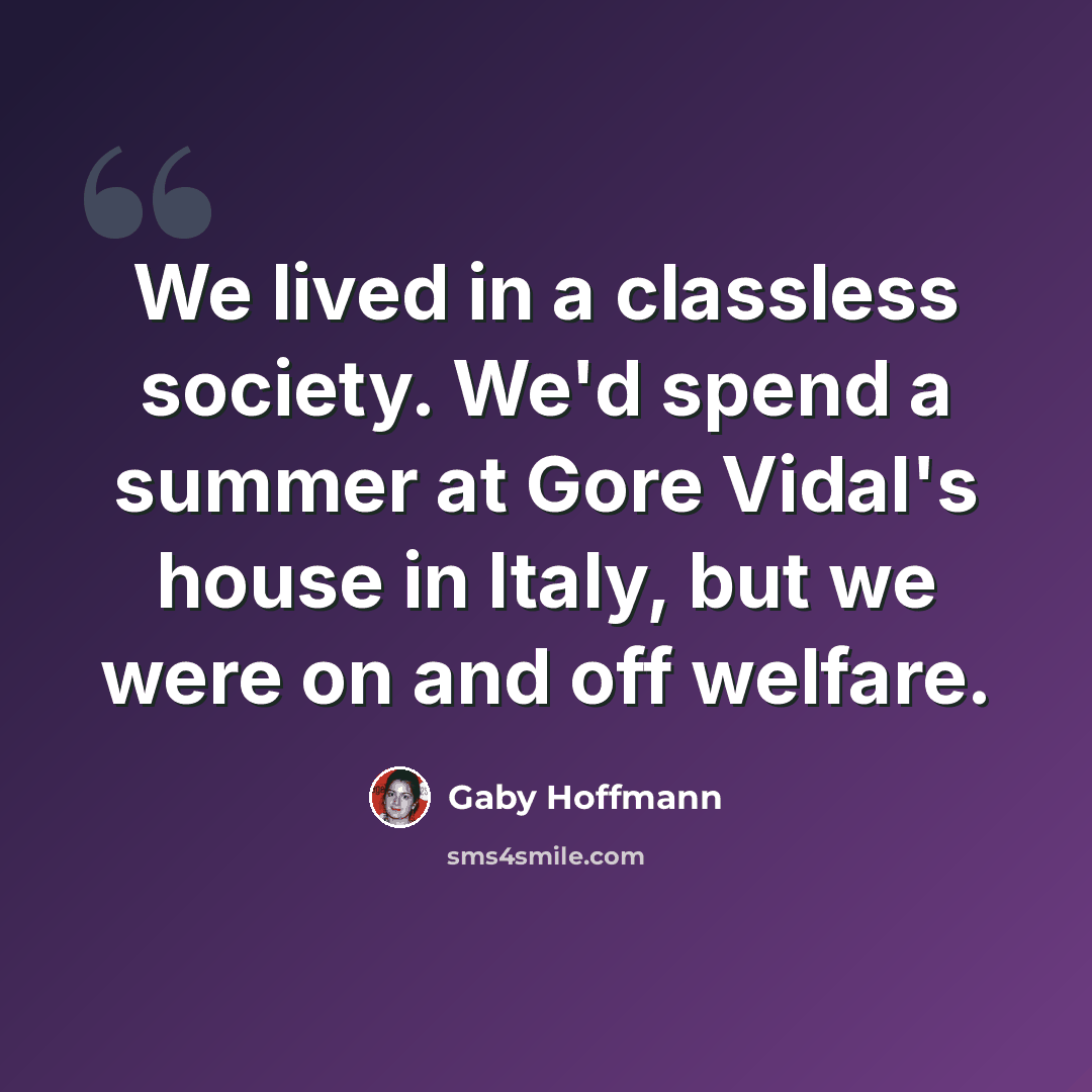 “We lived in a classless society. We'd spend a summer at Gore Vidal's house in Italy, but we were on and off welfare.” quote by Gaby Hoffmann
