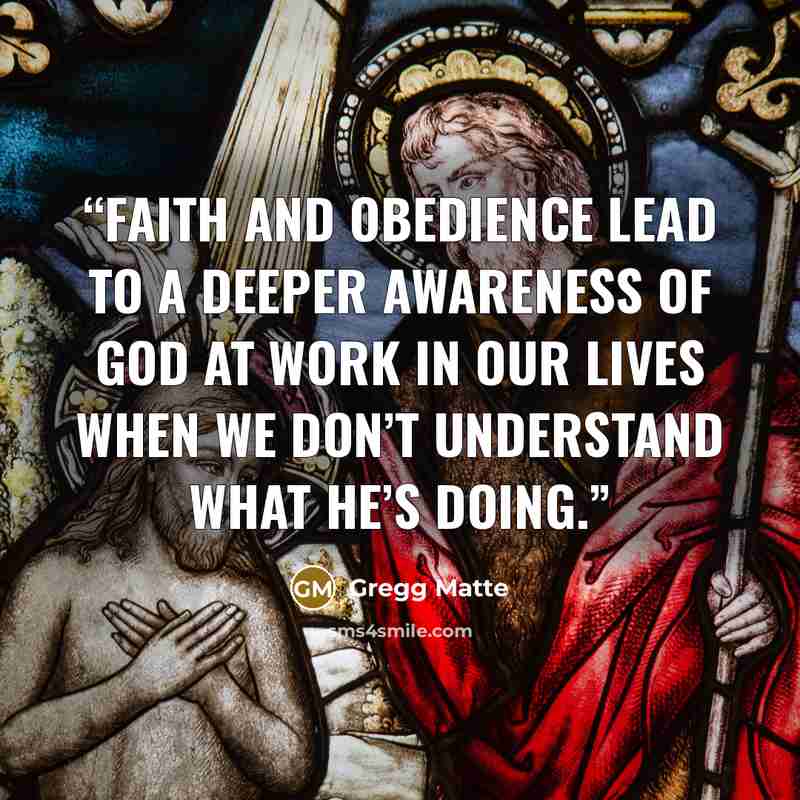 “Faith and obedience lead to a deeper awareness of God at work in our lives when we don’t understand what He’s doing.” quote by Gregg Matte
