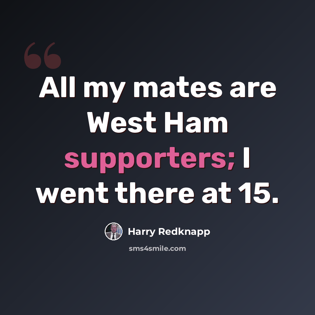 “All my mates are West Ham supporters; I went there at 15.” quote by Harry Redknapp
