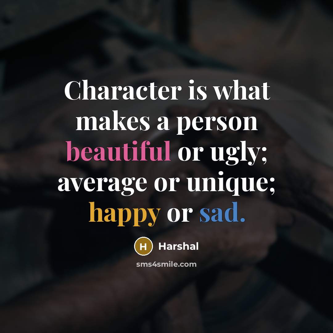 “Character is what makes a person beautiful or ugly; average or unique; happy or sad.” quote by Harshal