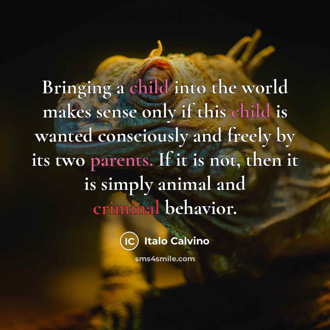 “Bringing a child into the world makes sense only if this child is wanted consciously and freely by its two parents. If it is not, then it is simply animal and criminal behavior.” quote by Italo Calvino