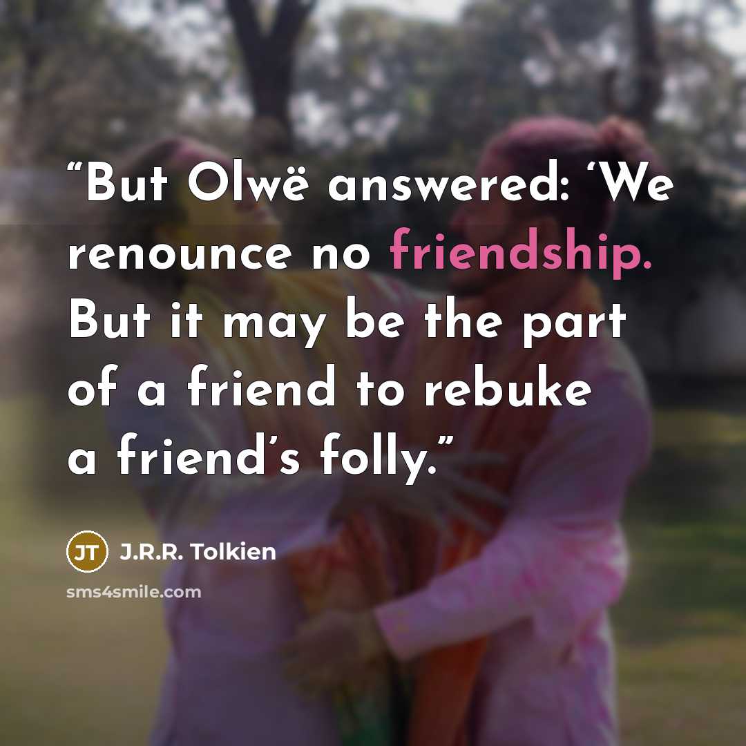 “But Olwë answered: ‘We renounce no friendship. But it may be the part of a friend to rebuke a friend’s folly.” quote by J.R.R. Tolkien