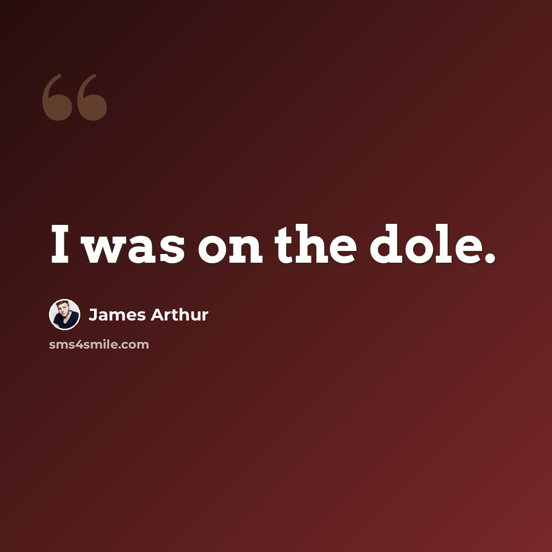 “I was on the dole.” quote by James Arthur