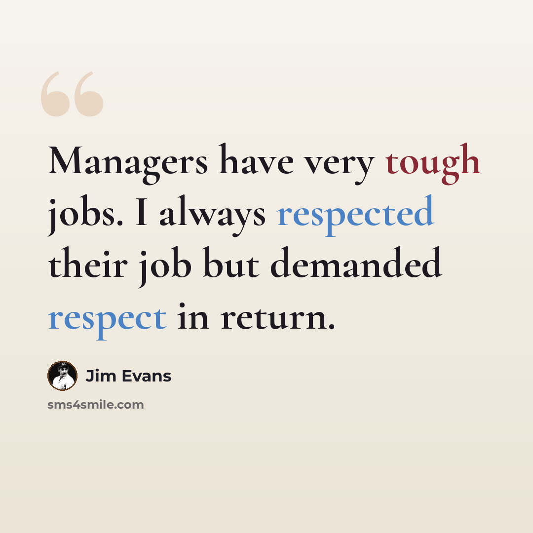 “Managers have very tough jobs. I always respected their job but demanded respect in return.” quote by Jim Evans