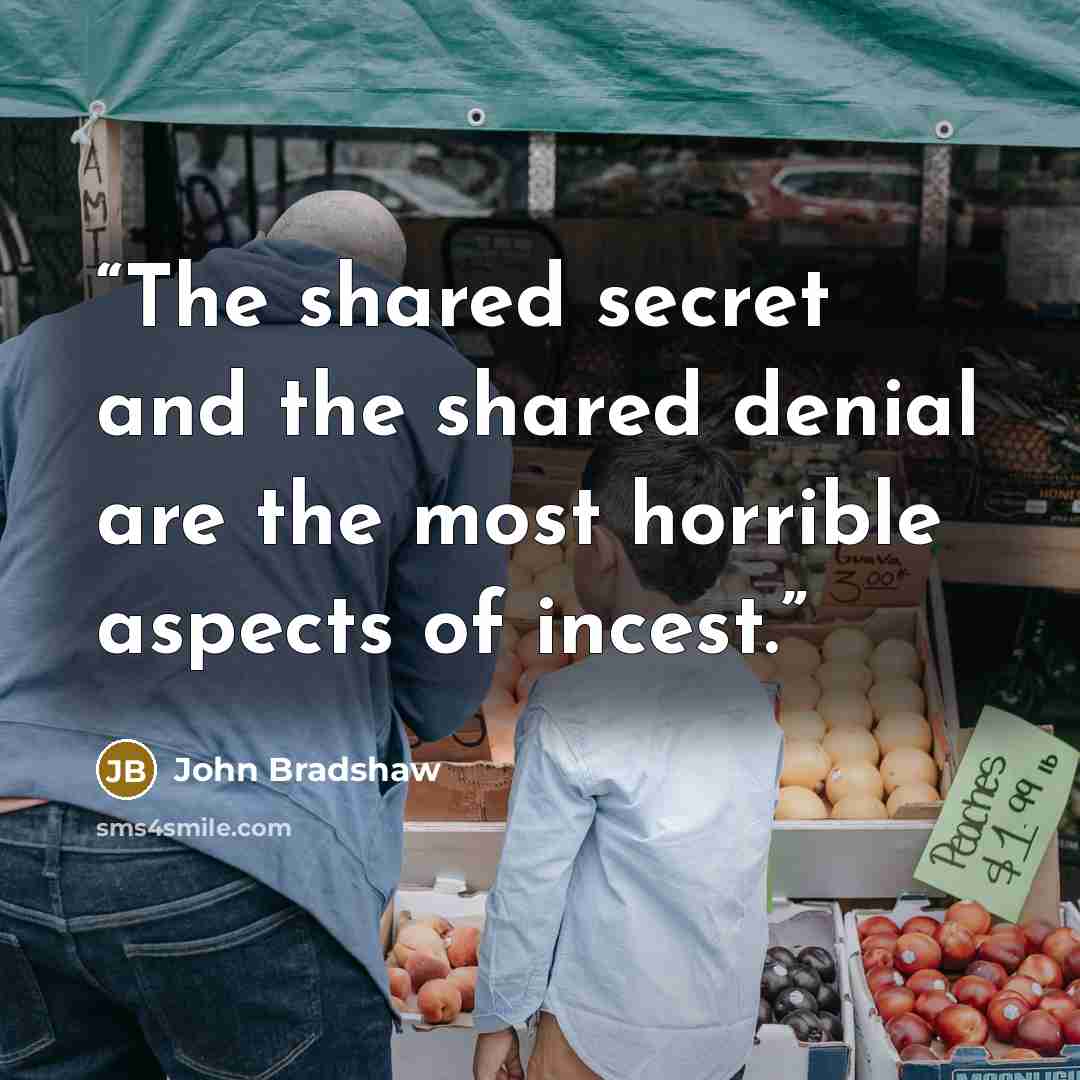 “The shared secret and the shared denial are the most horrible aspects of incest.” quote by John Bradshaw