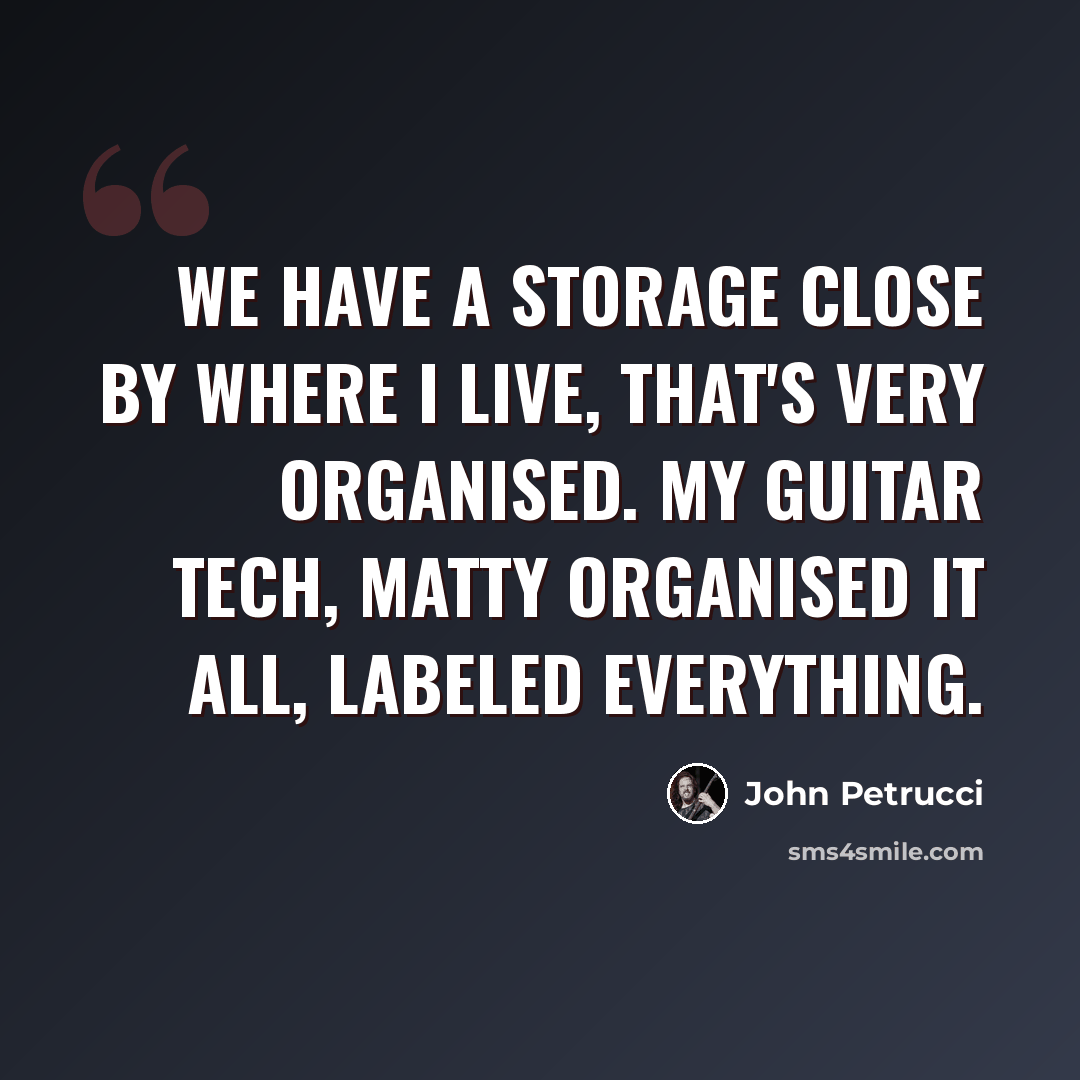 “We have a storage close by where I live, that's very organised. My guitar tech, Matty organised it all, labeled everything.” quote by John Petrucci