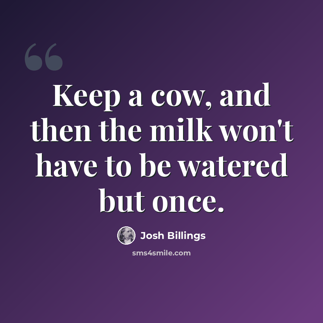 “Keep a cow, and then the milk won't have to be watered but once.” quote by Josh Billings