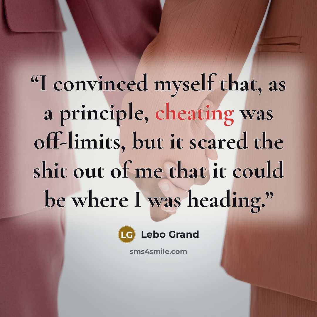 “I convinced myself that, as a principle, cheating was off-limits, but it scared the shit out of me that it could be where I was heading.” quote by Lebo Grand
