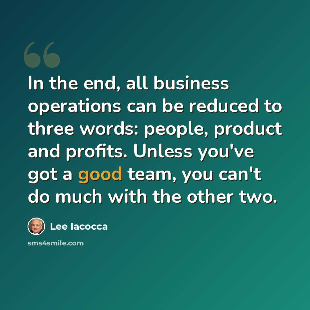“In the end, all business operations can be reduced to three words: people, product and profits. Unless you've got a good team, you can't do much with the other two.” quote by Lee Iacocca